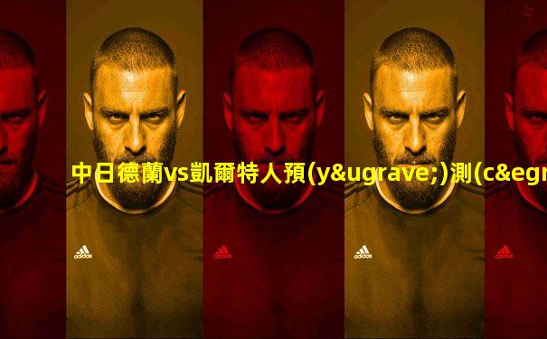 中日德蘭vs凱爾特人預(yù)測(cè)比分