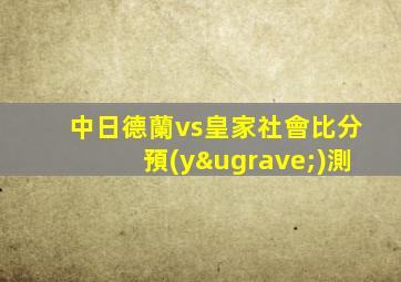 中日德蘭vs皇家社會比分預(yù)測