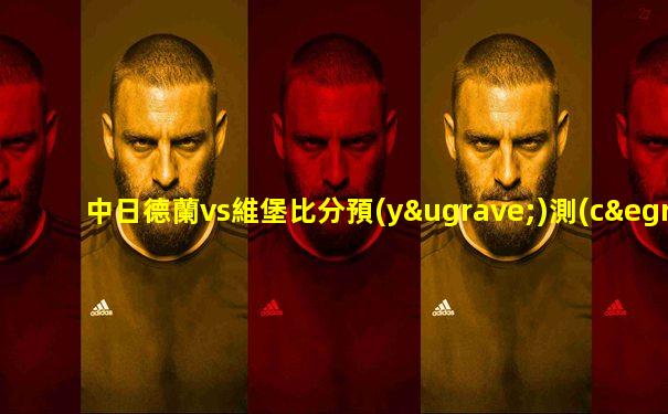 中日德蘭vs維堡比分預(yù)測(cè)