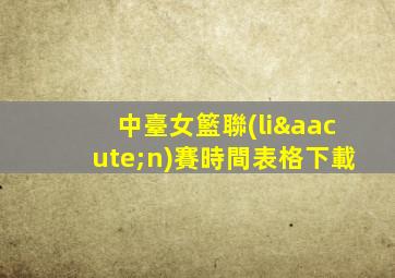 中臺女籃聯(lián)賽時間表格下載