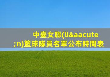 中臺女聯(lián)籃球隊員名單公布時間表