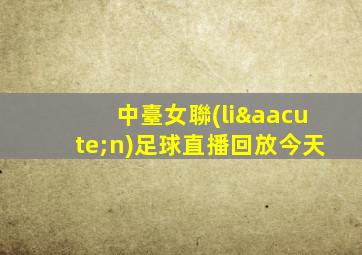 中臺女聯(lián)足球直播回放今天