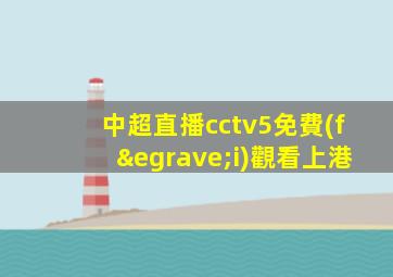 中超直播cctv5免費(fèi)觀看上港