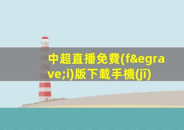 中超直播免費(fèi)版下載手機(jī)