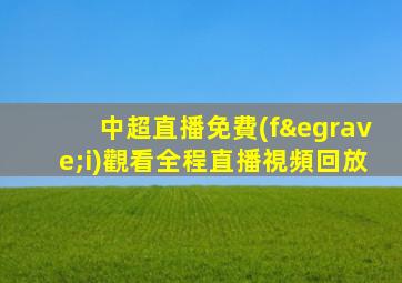 中超直播免費(fèi)觀看全程直播視頻回放