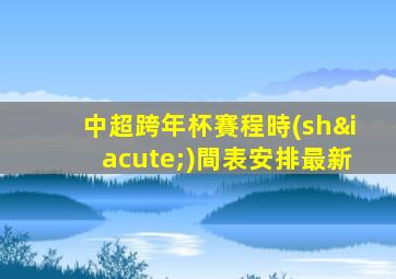 中超跨年杯賽程時(shí)間表安排最新