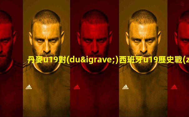 丹麥u19對(duì)西班牙u19歷史戰(zhàn)績(jī)