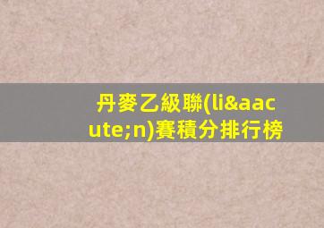 丹麥乙級聯(lián)賽積分排行榜