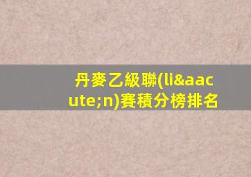 丹麥乙級聯(lián)賽積分榜排名