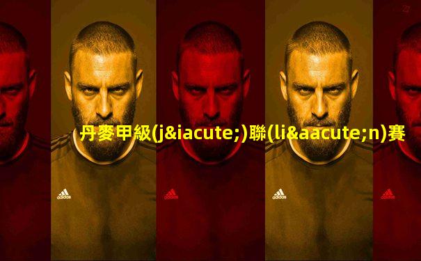 丹麥甲級(jí)聯(lián)賽積分排名
