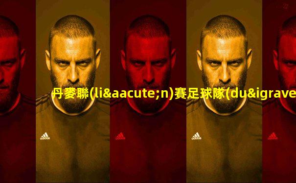 丹麥聯(lián)賽足球隊(duì)名單公布