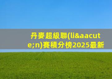 丹麥超級聯(lián)賽積分榜2025最新