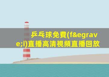 乒乓球免費(fèi)直播高清視頻直播回放