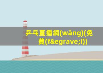 乒乓直播網(wǎng)(免費(fèi))
