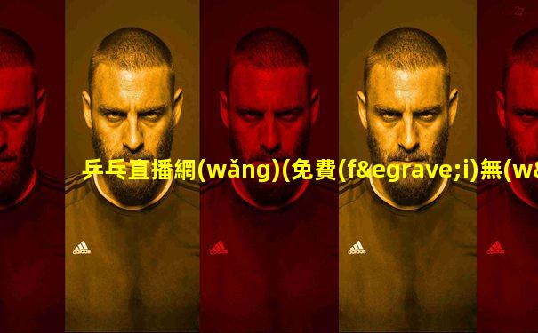 乒乓直播網(wǎng)(免費(fèi)無(wú)插件普通話