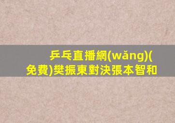 乒乓直播網(wǎng)(免費)樊振東對決張本智和