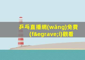 乒乓直播網(wǎng)免費(fèi)觀看
