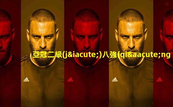 亞冠二級(jí)八強(qiáng)對(duì)陣出爐
