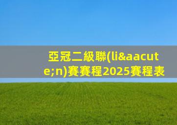 亞冠二級聯(lián)賽賽程2025賽程表