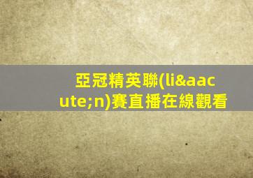 亞冠精英聯(lián)賽直播在線觀看
