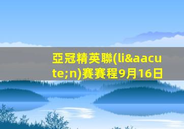 亞冠精英聯(lián)賽賽程9月16日