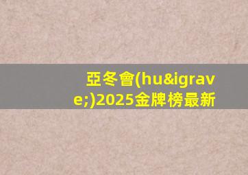亞冬會(huì)2025金牌榜最新