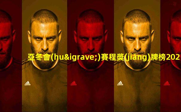 亞冬會(huì)賽程獎(jiǎng)牌榜2025
