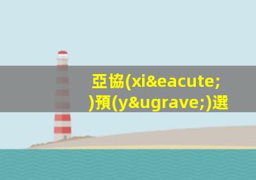 亞協(xié)預(yù)選