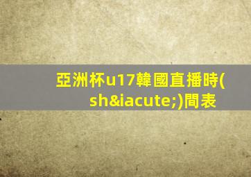 亞洲杯u17韓國直播時(shí)間表