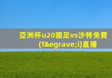 亞洲杯u20國足vs沙特免費(fèi)直播