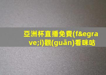 亞洲杯直播免費(fèi)觀(guān)看咪咕