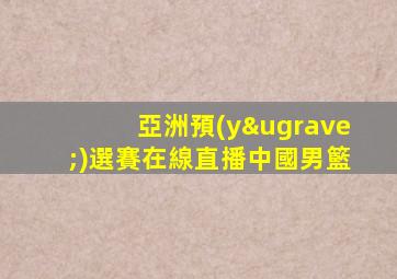亞洲預(yù)選賽在線直播中國男籃
