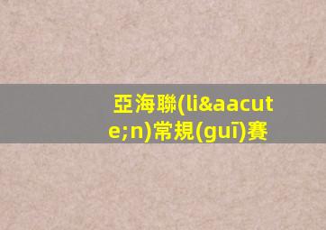 亞海聯(lián)常規(guī)賽