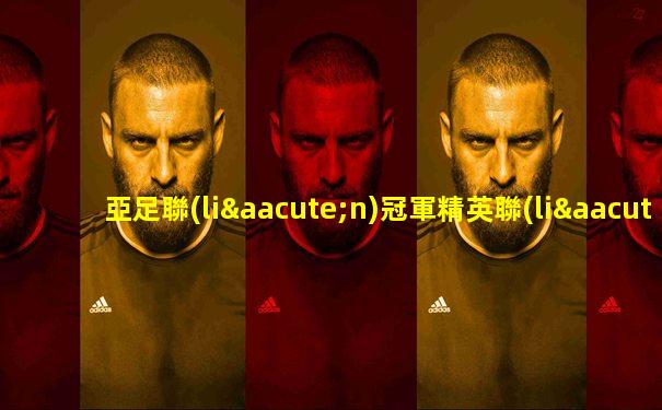 亞足聯(lián)冠軍精英聯(lián)賽賽程比賽結(jié)果公布
