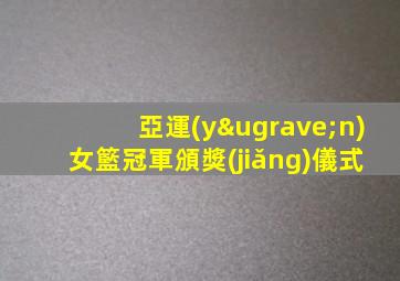 亞運(yùn)女籃冠軍頒獎(jiǎng)儀式