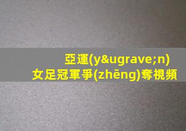 亞運(yùn)女足冠軍爭(zhēng)奪視頻