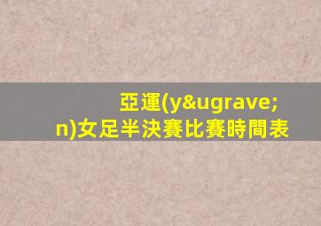 亞運(yùn)女足半決賽比賽時間表