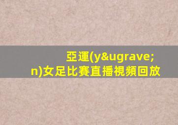 亞運(yùn)女足比賽直播視頻回放
