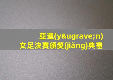 亞運(yùn)女足決賽頒獎(jiǎng)典禮