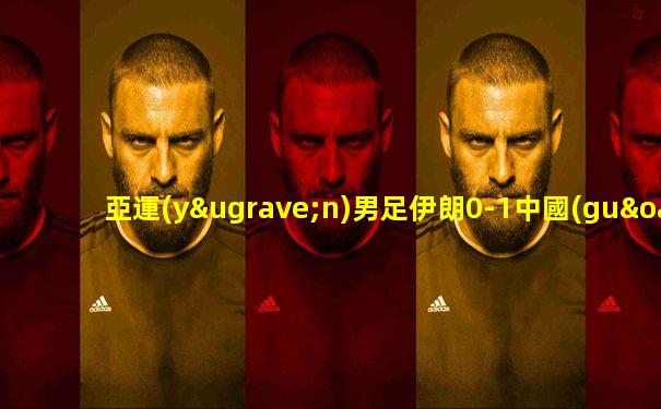 亞運(yùn)男足伊朗0-1中國(guó)香港