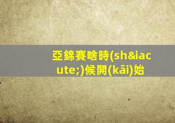 亞錦賽啥時(shí)候開(kāi)始