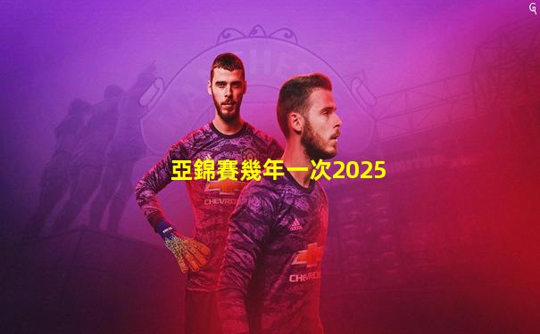 亞錦賽幾年一次2025