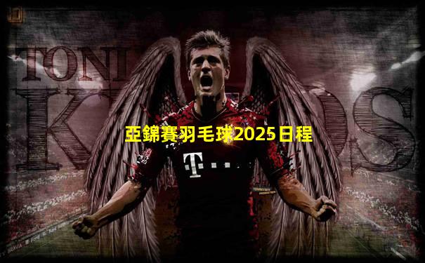 亞錦賽羽毛球2025日程