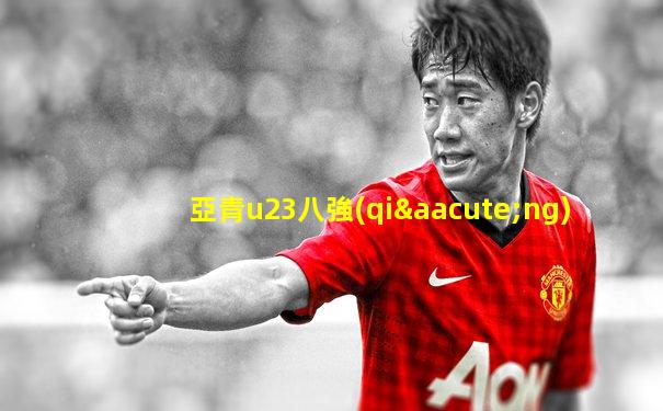 亞青u23八強(qiáng)