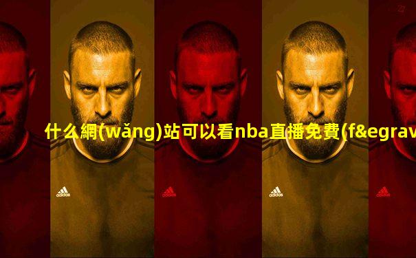 什么網(wǎng)站可以看nba直播免費(fèi)