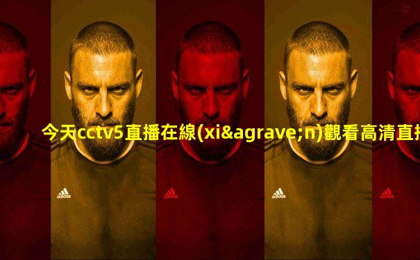 今天cctv5直播在線(xiàn)觀看高清直播