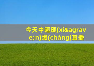 今天中超現(xiàn)場(chǎng)直播
