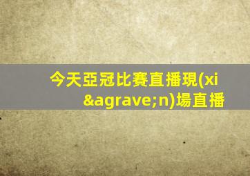 今天亞冠比賽直播現(xiàn)場直播
