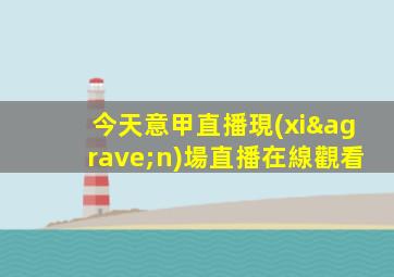 今天意甲直播現(xiàn)場直播在線觀看