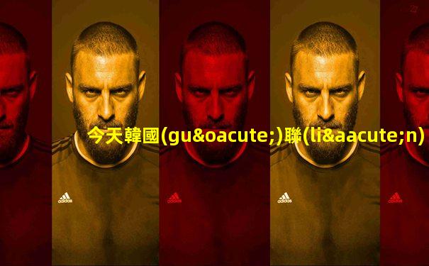 今天韓國(guó)聯(lián)賽比分結(jié)果